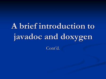 A brief introduction to javadoc and doxygen Cont’d.