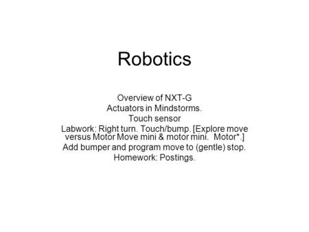 Robotics Overview of NXT-G Actuators in Mindstorms. Touch sensor Labwork: Right turn. Touch/bump. [Explore move versus Motor Move mini & motor mini. Motor*.]