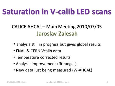 Saturation in V-calib LED scans CALICE AHCAL – Main Meeting 2010/07/05 Jaroslav Zalesak analysis still in progress but gives global results FNAL & CERN.