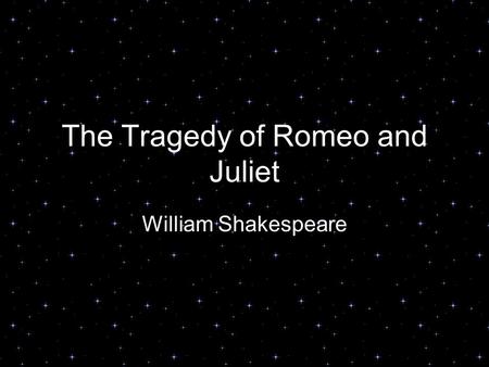 The Tragedy of Romeo and Juliet William Shakespeare.