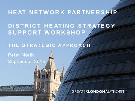 HEAT NETWORK PARTNERSHIP DISTRICT HEATING STRATEGY SUPPORT WORKSHOP THE STRATEGIC APPROACH Peter North September 2015.