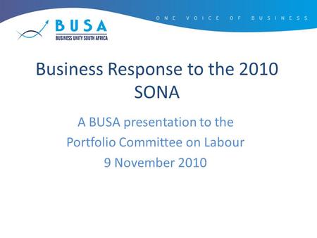 Business Response to the 2010 SONA A BUSA presentation to the Portfolio Committee on Labour 9 November 2010.
