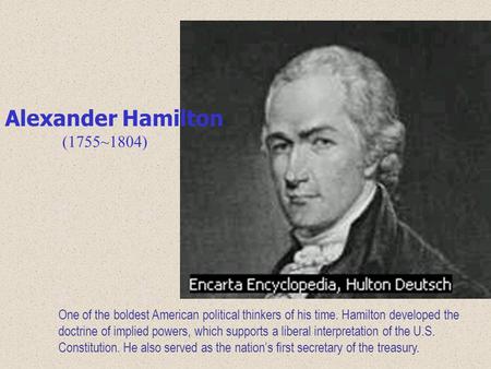 One of the boldest American political thinkers of his time. Hamilton developed the doctrine of implied powers, which supports a liberal interpretation.