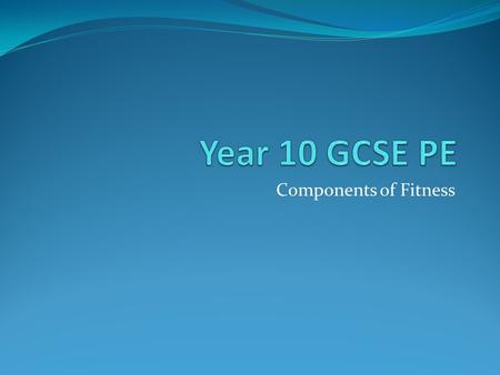 Year 10 GCSE PE Components of Fitness.