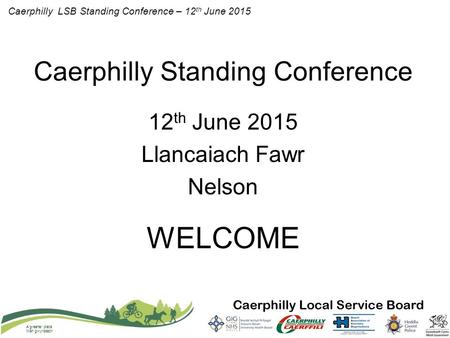 Caerphilly LSB Standing Conference – 12 th June 2015 A greener place Man gwyrddach Caerphilly Standing Conference 12 th June 2015 Llancaiach Fawr Nelson.