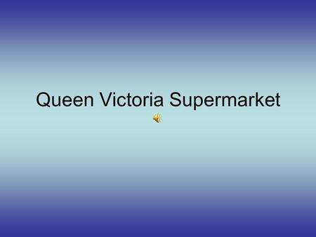 Queen Victoria Supermarket Welcome to Queen Victoria Supermarket The biggest and the most beautiful supermarket in the USA! It has over one thousand.