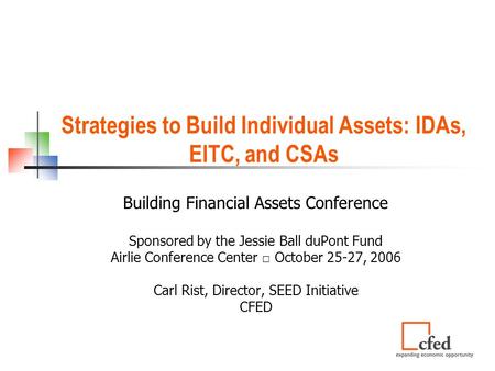 Strategies to Build Individual Assets: IDAs, EITC, and CSAs Building Financial Assets Conference Sponsored by the Jessie Ball duPont Fund Airlie Conference.