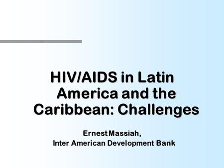 HIV/AIDS in Latin America and the Caribbean: Challenges Ernest Massiah, Inter American Development Bank Inter American Development Bank.