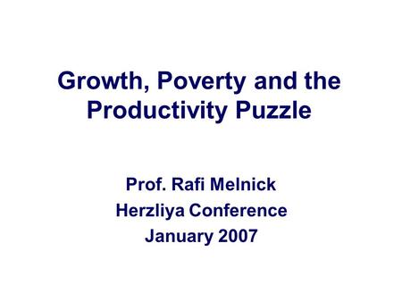 Growth, Poverty and the Productivity Puzzle Prof. Rafi Melnick Herzliya Conference January 2007.