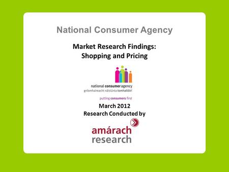 National Consumer Agency Market Research Findings: Shopping and Pricing March 2012 Research Conducted by.