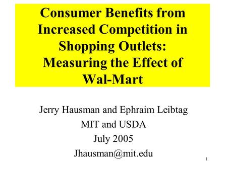 1 Consumer Benefits from Increased Competition in Shopping Outlets: Measuring the Effect of Wal-Mart Jerry Hausman and Ephraim Leibtag MIT and USDA July.