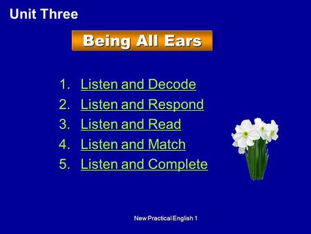 New Practical English 1 Being All Ears 1.Listen and Decode Listen and DecodeListen and Decode 2.Listen and Respond Listen and RespondListen and Respond.
