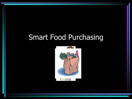 Smart Food Purchasing. What should you consider when buying food? How much you need How much you will use before it goes “bad” (perishables) How much.