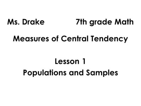 Ms. Drake 7th grade Math Measures of Central Tendency Lesson 1 Populations and Samples.