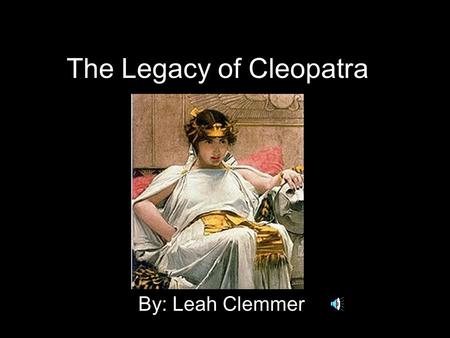 The Legacy of Cleopatra By: Leah Clemmer The Only Pharaoh … Cleopatra was the only pharaoh in the 300-year Ptolemaic dynasty who could actually speak.