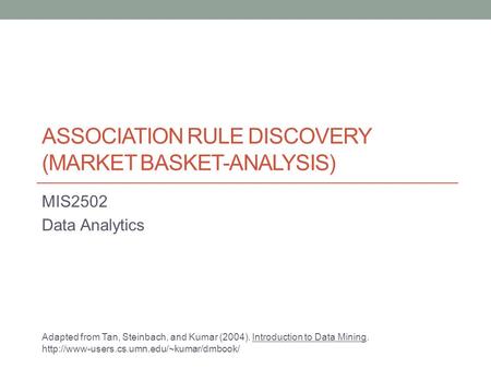 ASSOCIATION RULE DISCOVERY (MARKET BASKET-ANALYSIS) MIS2502 Data Analytics Adapted from Tan, Steinbach, and Kumar (2004). Introduction to Data Mining.