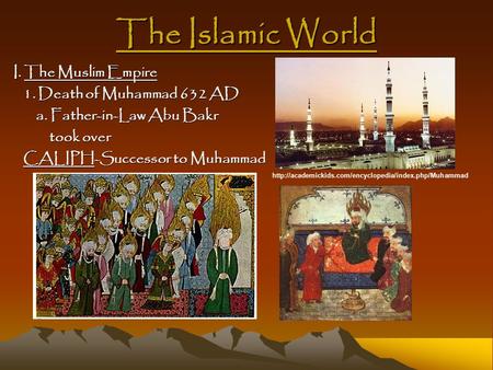 The Islamic World I. The Muslim Empire 1. Death of Muhammad 632 AD 1. Death of Muhammad 632 AD a. Father-in-Law Abu Bakr a. Father-in-Law Abu Bakr took.