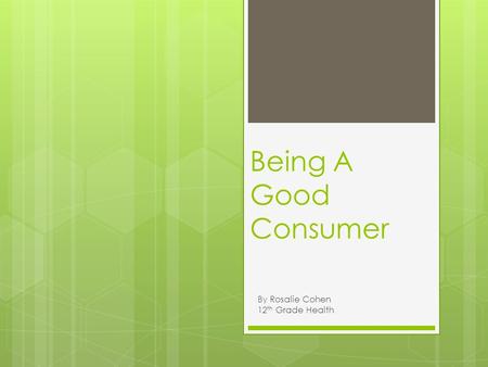 Being A Good Consumer By Rosalie Cohen 12 th Grade Health.
