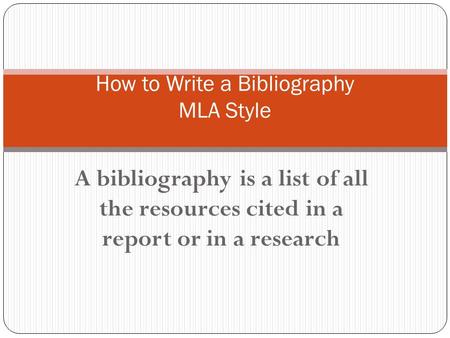 A bibliography is a list of all the resources cited in a report or in a research How to Write a Bibliography MLA Style.