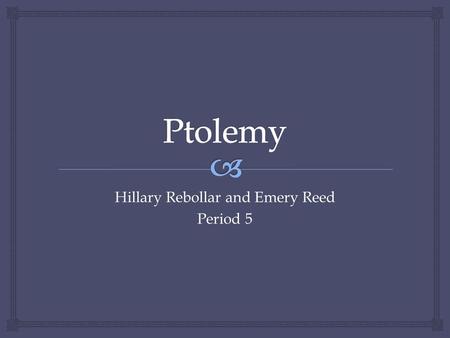 Hillary Rebollar and Emery Reed Period 5.  Biography  Claudius Ptolemaeus  100-170 CE  Alexandria, Egypt of Roman Empire  astronomer, geographer,