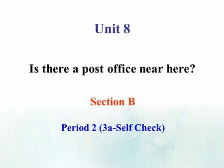 Unit 8 Is there a post office near here? Section B Period 2 (3a-Self Check)