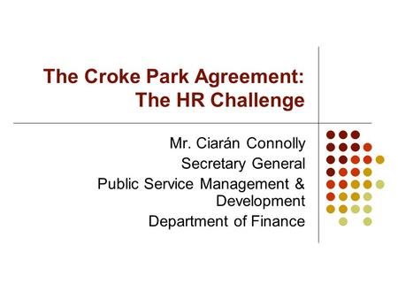 The Croke Park Agreement: The HR Challenge Mr. Ciarán Connolly Secretary General Public Service Management & Development Department of Finance.