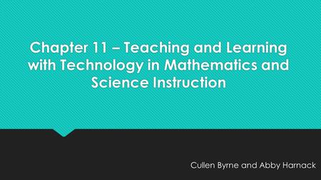 Chapter 11 – Teaching and Learning with Technology in Mathematics and Science Instruction Cullen Byrne and Abby Harnack.