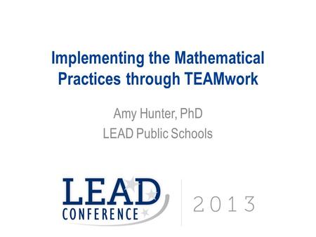 Implementing the Mathematical Practices through TEAMwork Amy Hunter, PhD LEAD Public Schools.
