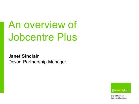 Janet Sinclair Devon Partnership Manager. An overview of Jobcentre Plus.