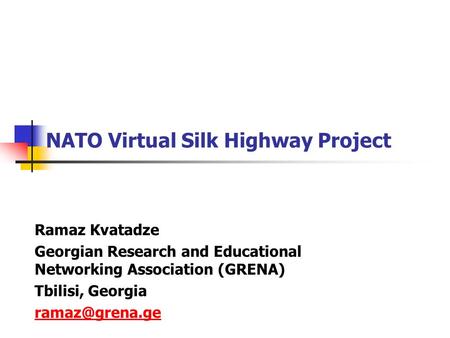NATO Virtual Silk Highway Project Ramaz Kvatadze Georgian Research and Educational Networking Association (GRENA) Tbilisi, Georgia