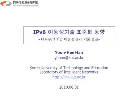 IPv6 이동성기술 표준화 동향 - 네트워크 기반 이동성 관리 기술 중심 - Youn-Hee Han Korea University of Technology and Education Laboratory of Intelligent Networks.