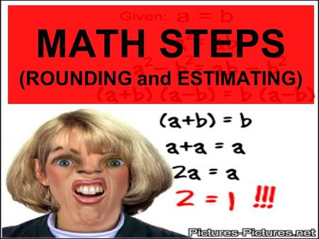 MATH STEPS (ROUNDING and ESTIMATING) ROUNDING STEPS 1)Underline the numeral being rounded. 2)Circle the numeral to the right of the underlined number.