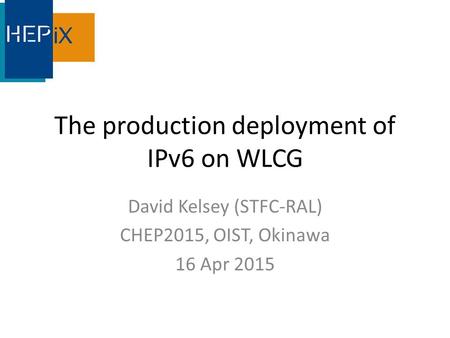 The production deployment of IPv6 on WLCG David Kelsey (STFC-RAL) CHEP2015, OIST, Okinawa 16 Apr 2015.