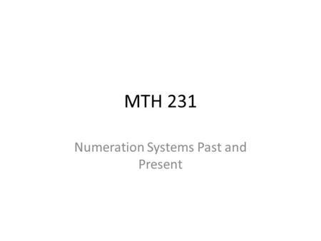 MTH 231 Numeration Systems Past and Present. Overview In Chapter 3 we consider how numbers have been represented historically, with an emphasis on decimal.