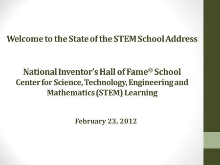 Welcome to the State of the STEM School Address National Inventor’s Hall of Fame ® School Center for Science, Technology, Engineering and Mathematics (STEM)