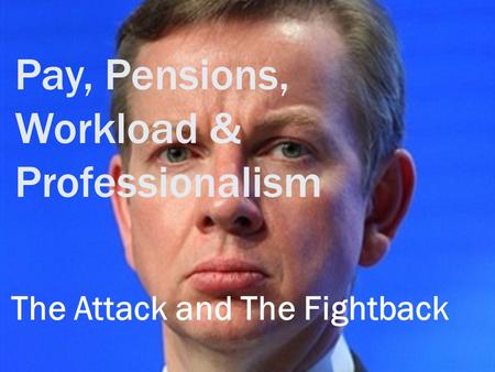 Pay, Pensions, Workload & Professionalism The Attack and The Fightback.