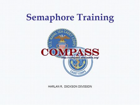 Semaphore Training HARLAN R. DICKSON DIVISION. U. S. Naval Sea Cadet CorpsCOMPASS ::  What is Semaphore? Semaphore is a method.