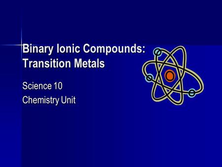 Binary Ionic Compounds: Transition Metals Science 10 Chemistry Unit.