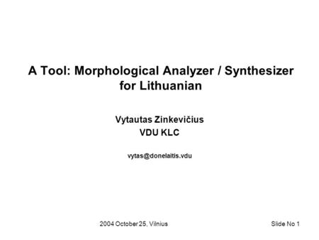 2004 October 25, VilniusSlide No 1 A Tool: Morphological Analyzer / Synthesizer for Lithuanian Vytautas Zinkevičius VDU KLC