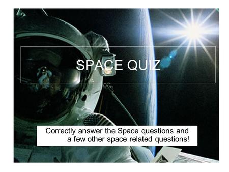 SPACE QUIZ Correctly answer the Space questions and 	a few other space related questions!