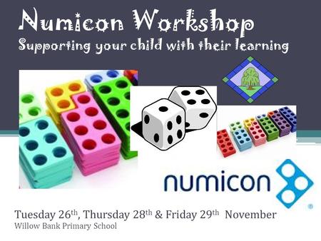 Numicon Workshop Supporting your child with their learning Tuesday 26 th, Thursday 28 th & Friday 29 th November Willow Bank Primary School.