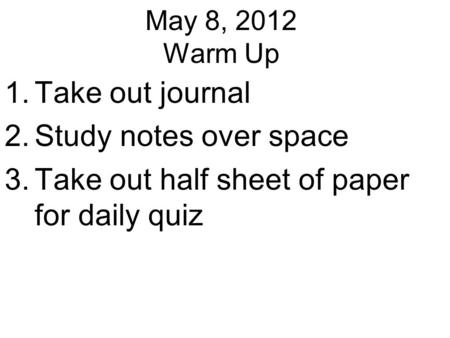 May 8, 2012 Warm Up 1.Take out journal 2.Study notes over space 3.Take out half sheet of paper for daily quiz.
