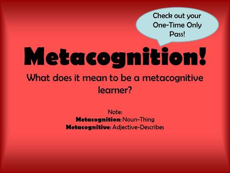 Metacognition! What does it mean to be a metacognitive learner? Note: Metacognition : Noun-Thing Metacognitive : Adjective-Describes Check out your One-Time.