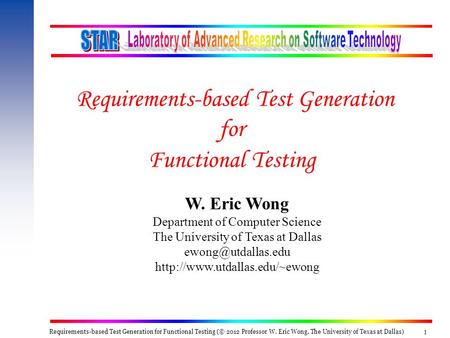 Requirements-based Test Generation for Functional Testing (© 2012 Professor W. Eric Wong, The University of Texas at Dallas) 1 W. Eric Wong Department.