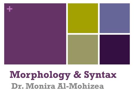 + Morphology & Syntax Dr. Monira Al-Mohizea. + Introduction to syntax What is SYNTAX? Grammar: Words (and Phrases) Introducing word class Problems in.