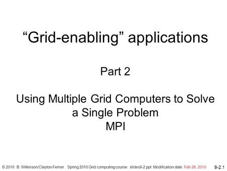 9-2.1 “Grid-enabling” applications Part 2 Using Multiple Grid Computers to Solve a Single Problem MPI © 2010 B. Wilkinson/Clayton Ferner. Spring 2010 Grid.