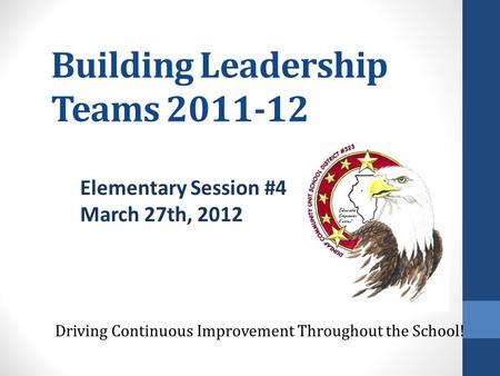 Building Leadership Teams 2011-12 Driving Continuous Improvement Throughout the School! Elementary Session #4 March 27th, 2012.