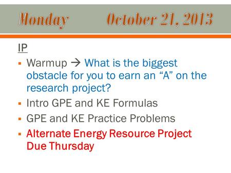 IP  Warmup  What is the biggest obstacle for you to earn an “A” on the research project?  Intro GPE and KE Formulas  GPE and KE Practice Problems 