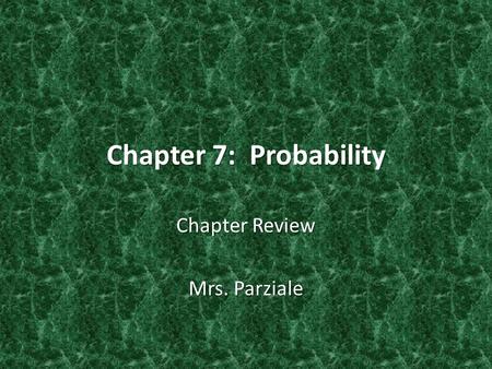 Chapter 7: Probability Chapter Review Mrs. Parziale.