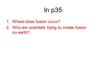 In p35 1.Where does fusion occur? 2.Why are scientists trying to create fusion on earth?